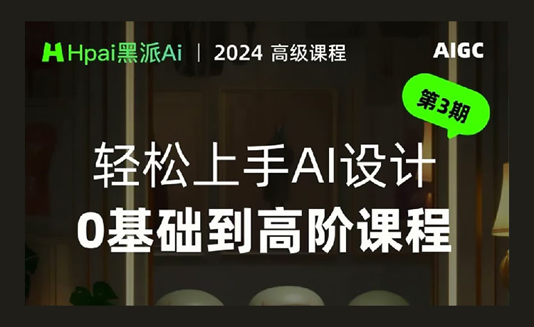 【AIGC】2024黑派AIGC轻松上手AI设计0基础到高阶课